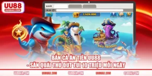 Bắn Cá Ăn Tiền UU88 - Săn Quái Thú Đút Túi 10 Triệu Mỗi Ngày