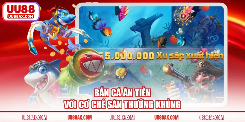 Bắn cá ăn tiền với cơ chế săn thưởng khủng