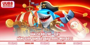 Bắn Cá Đổi Thẻ - 4 Kỹ Năng Giúp Bạn Bất Bại Trước Mọi Boss