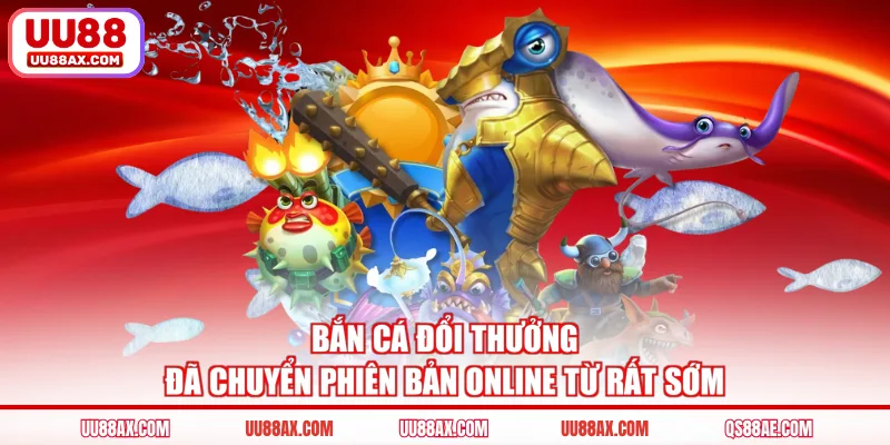 Bắn cá đổi thưởng đã chuyển phiên bản online từ rất sớm