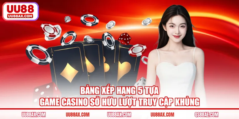 Bảng xếp hạng 5 tựa game casino sở hữu lượt truy cập khủng