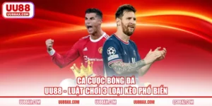 Cá Cược Bóng Đá UU88 - Luật Chơi 3 Loại Kèo Phổ Biến