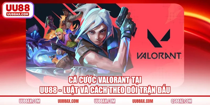 Cá Cược Valorant Tại UU88 - Luật Và Cách Theo Dõi Trận Đấu