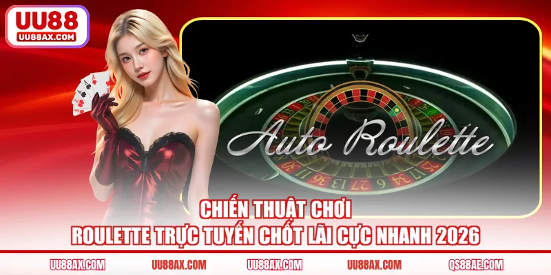 Chiến Thuật Chơi Roulette Trực Tuyến Chốt Lãi Cực Nhanh 2026