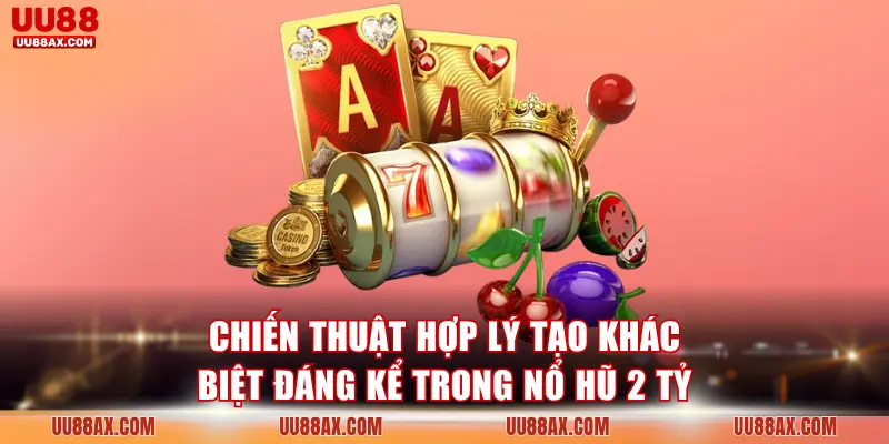 Chiến thuật hợp lý tạo khác biệt đáng kể trong Nổ hũ 2 tỷ