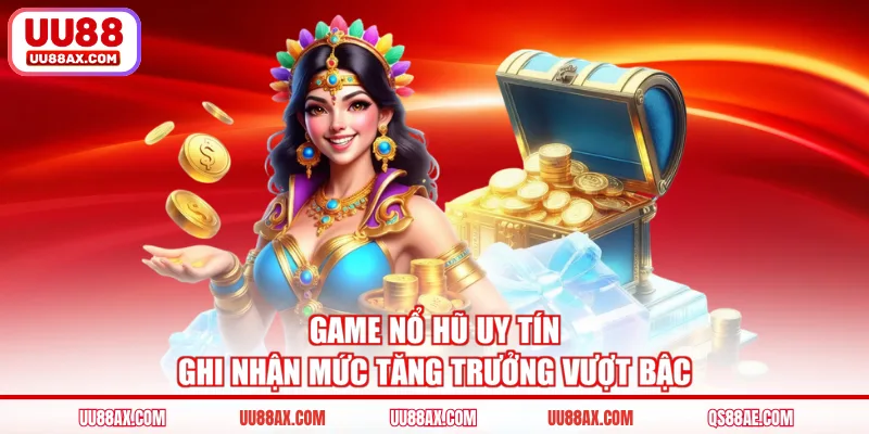 Game nổ hũ uy tín ghi nhận mức tăng trưởng vượt bậc