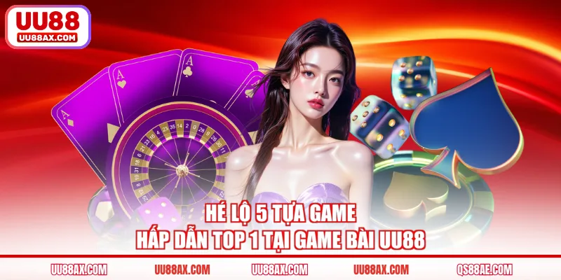Hé lộ 5 tựa game hấp dẫn top 1 tại game bài UU88