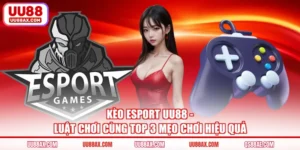 Kèo Esport UU88 - Luật Chơi Cùng Top 3 Mẹo Chơi Hiệu Quả