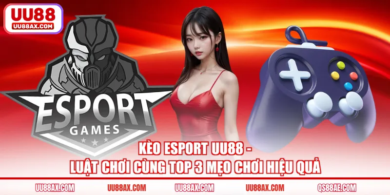 Kèo Esport UU88 - Luật Chơi Cùng Top 3 Mẹo Chơi Hiệu Quả