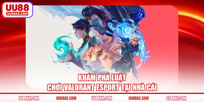 Khám phá luật chơi Valorant Esport tại nhà cái