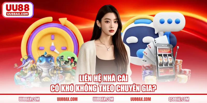 Liên hệ nhà cái có khó không theo chuyên gia?