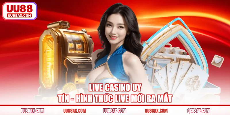 Live casino uy tín - Hình thức live mới ra mắt