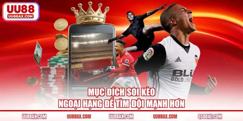 Mục đích soi kèo ngoại hạng để tìm đội mạnh hơn