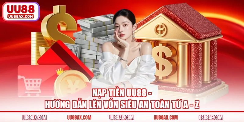 Nạp Tiền UU88 - Hướng Dẫn Lên Vốn Siêu An Toàn Từ A - Z