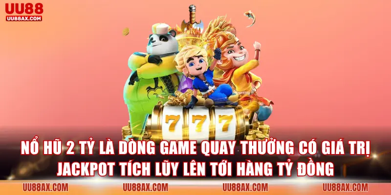 Nổ hũ 2 tỷ là dòng game quay thưởng có giá trị jackpot tích lũy lên tới hàng tỷ đồng