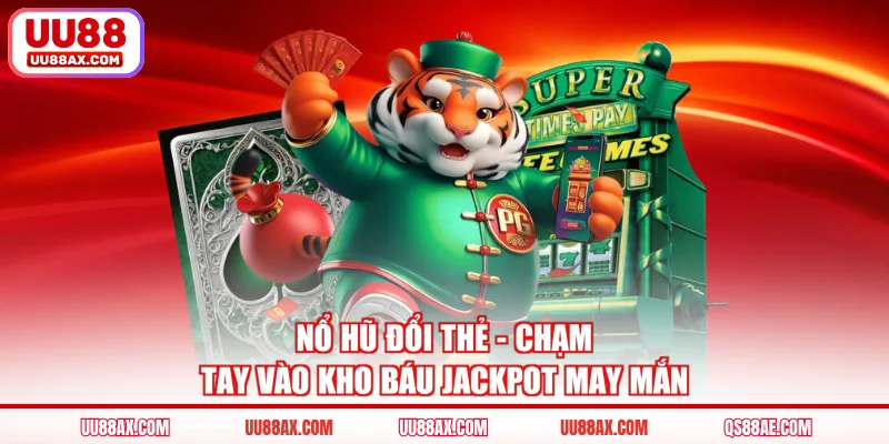 Nổ hũ đổi thẻ - Chạm tay vào kho báu Jackpot may mắn