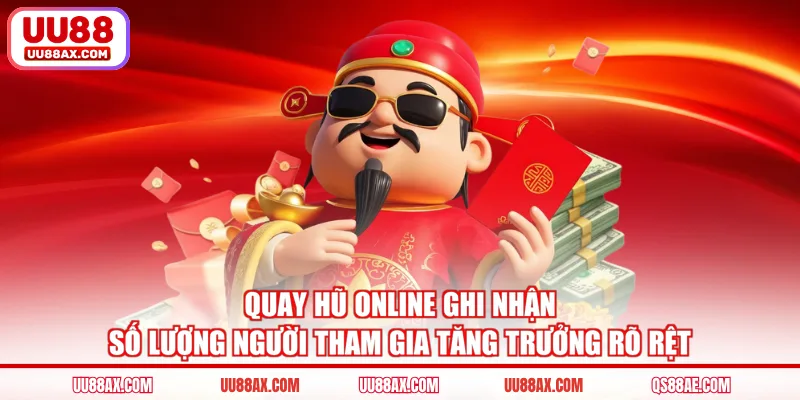 Quay hũ online ghi nhận số lượng người tham gia tăng trưởng rõ rệt