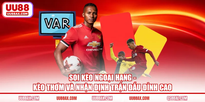 Soi Kèo Ngoại Hạng - Kèo Thơm Và Nhận Định Trận Đấu Đỉnh Cao
