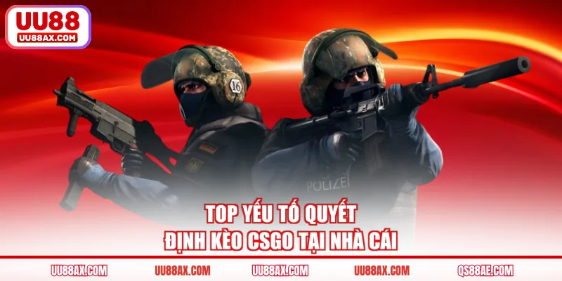 Top yếu tố quyết định kèo csgo tại nhà cái