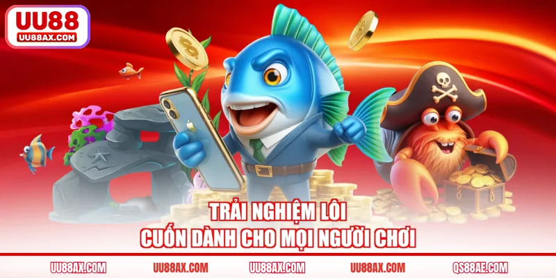Trải nghiệm lôi cuốn dành cho mọi người chơi