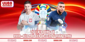 Tỷ Lệ Kèo Bóng Đá UU88 - Kèo Phổ Biến Và 3 Lưu Ý Quan Trọng