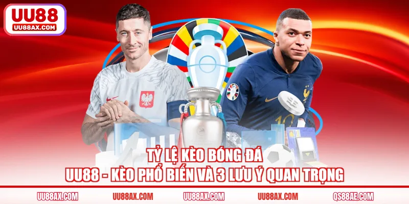 Tỷ Lệ Kèo Bóng Đá UU88 - Kèo Phổ Biến Và 3 Lưu Ý Quan Trọng