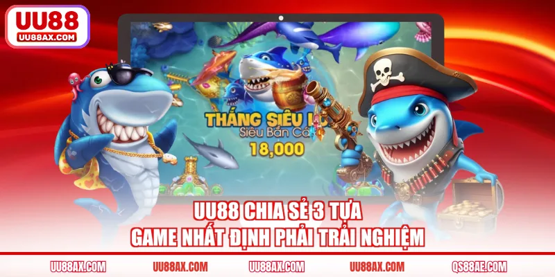 UU88 chia sẻ 3 tựa game nhất định phải trải nghiệm