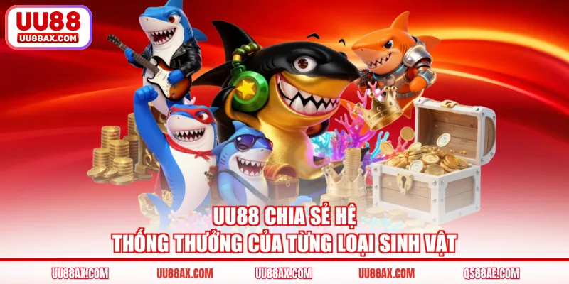 UU88 chia sẻ hệ thống thưởng của từng loại sinh vật